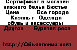 Сертификат в магазин нижнего белья Бюстье  › Цена ­ 800 - Все города, Казань г. Одежда, обувь и аксессуары » Другое   . Бурятия респ.